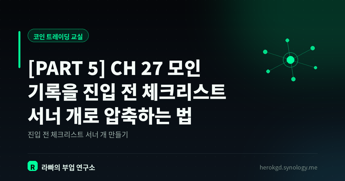 [PART 5] CH 27  모인 기록을 진입 전 체크리스트 서너 개로 압축하는 법