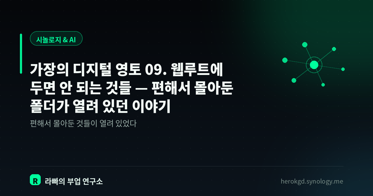 가장의 디지털 영토 09. 웹루트에 두면 안 되는 것들 — 편해서 몰아둔 폴더가 열려 있던 이야기