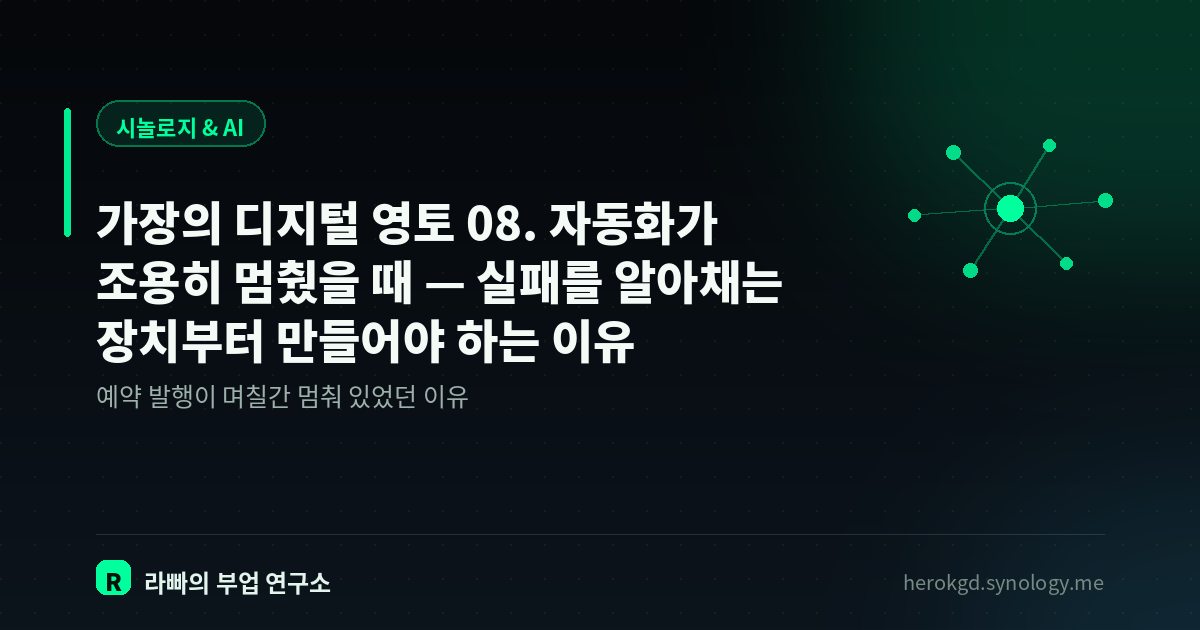 가장의 디지털 영토 08. 자동화가 조용히 멈췄을 때 — 실패를 알아채는 장치부터 만들어야 하는 이유
