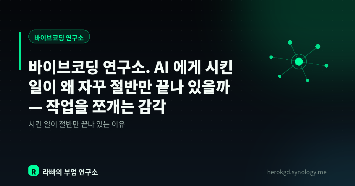 바이브코딩 연구소. AI 에게 시킨 일이 왜 자꾸 절반만 끝나 있을까 — 작업을 쪼개는 감각
