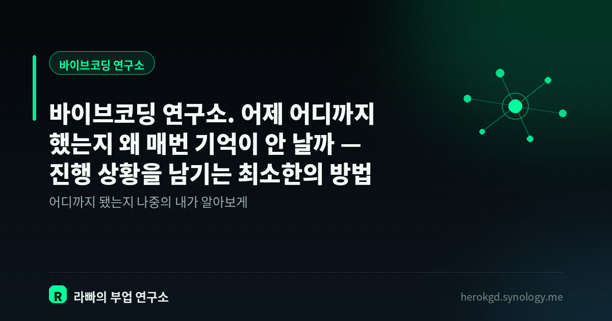 바이브코딩 연구소. 어제 어디까지 했는지 왜 매번 기억이 안 날까 — 진행 상황을 남기는 최소한의 방법